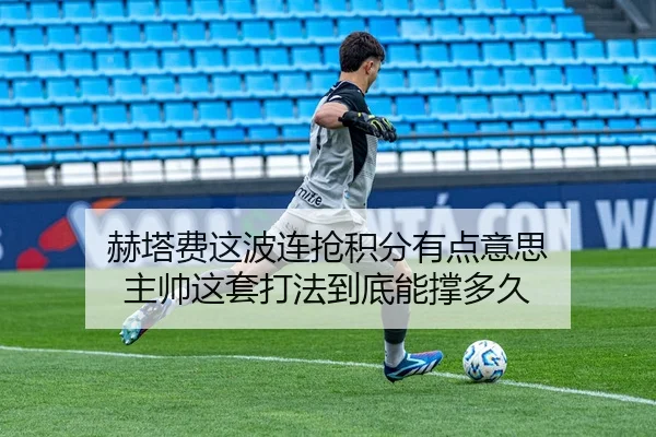 赫塔费这波连抢积分有点意思 主帅这套打法到底能撑多久