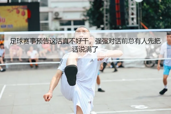 足球赛事预告这活真不好干，强强对话前总有人先把话说满了