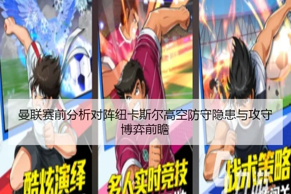 曼联赛前分析对阵纽卡斯尔高空防守隐患与攻守博弈前瞻