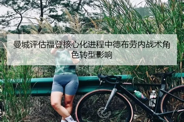 曼城评估福登核心化进程中德布劳内战术角色转型影响