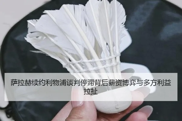 萨拉赫续约利物浦谈判停滞背后薪资博弈与多方利益拉扯