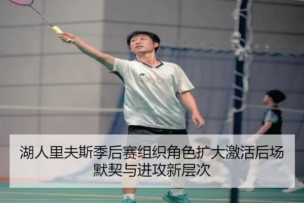湖人里夫斯季后赛组织角色扩大激活后场默契与进攻新层次