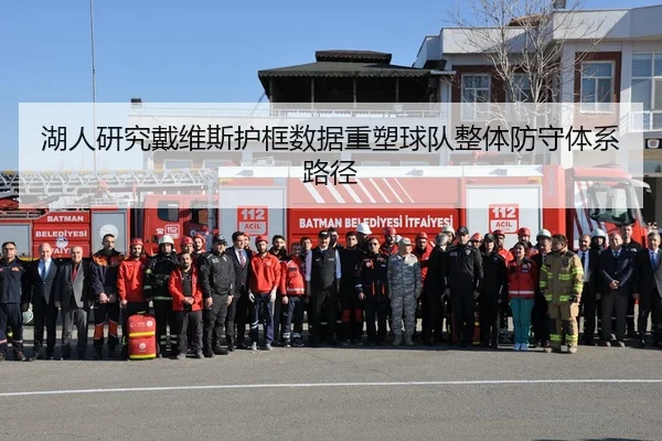 湖人研究戴维斯护框数据重塑球队整体防守体系路径