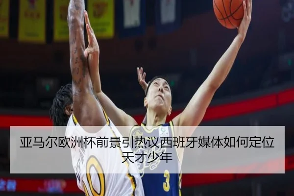 亚马尔欧洲杯前景引热议西班牙媒体如何定位天才少年