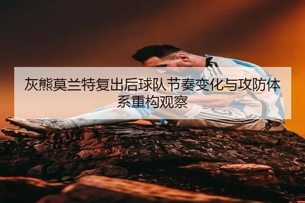 灰熊莫兰特复出后球队节奏变化与攻防体系重构观察