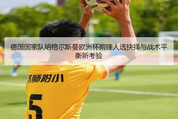 德国国家队纳格尔斯曼欧洲杯前锋人选抉择与战术平衡新考验