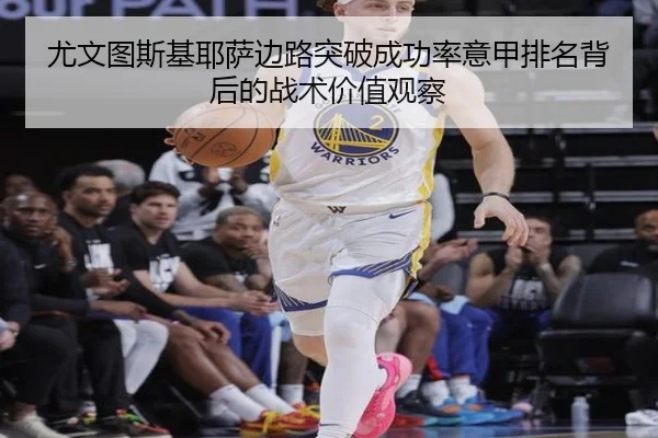 尤文图斯基耶萨边路突破成功率意甲排名背后的战术价值观察