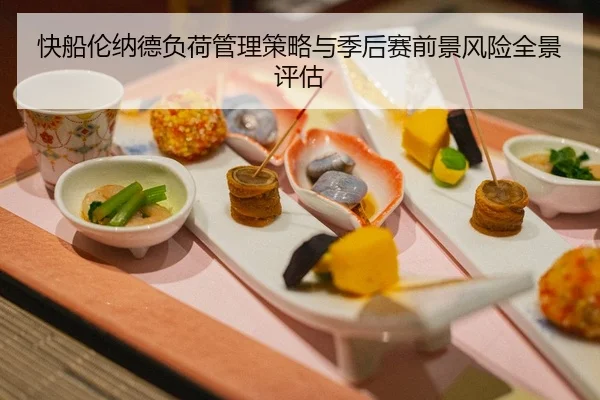 快船伦纳德负荷管理策略与季后赛前景风险全景评估