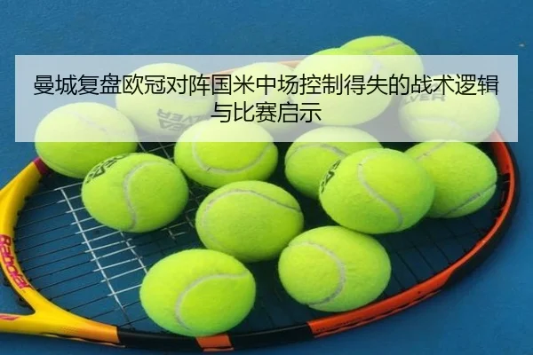 曼城复盘欧冠对阵国米中场控制得失的战术逻辑与比赛启示