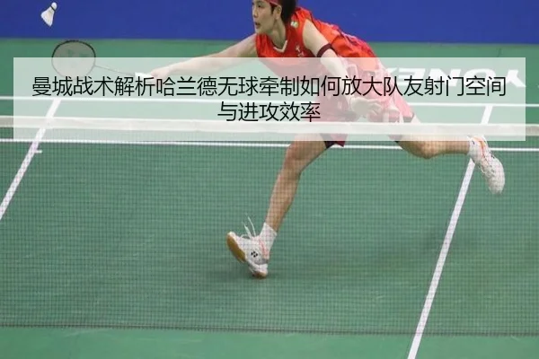 曼城战术解析哈兰德无球牵制如何放大队友射门空间与进攻效率