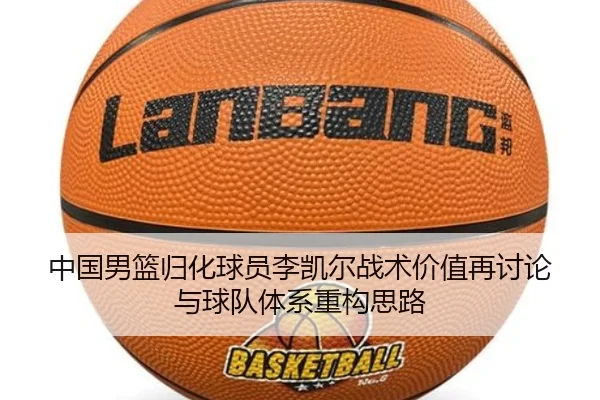 中国男篮归化球员李凯尔战术价值再讨论与球队体系重构思路