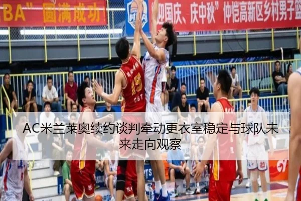 AC米兰莱奥续约谈判牵动更衣室稳定与球队未来走向观察